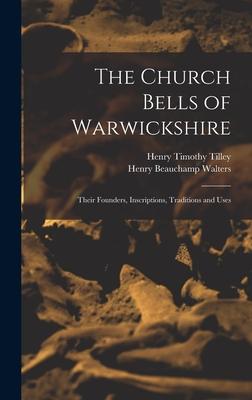The Church Bells of Warwickshire; Their Founders Inscriptions Traditions and Uses
