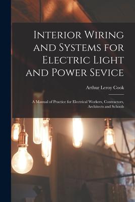 Interior Wiring and Systems for Electric Light and Power Sevice: A Manual of Practice for Electrical Workers Contractors Architects and Schools