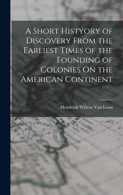 A Short Histyory of Discovery From the Earliest Times of the Founding of Colonies On the American Continent