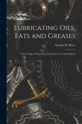 Lubricating Oils Fats and Greases; Their Origin Preparation Properties Uses and Analysis