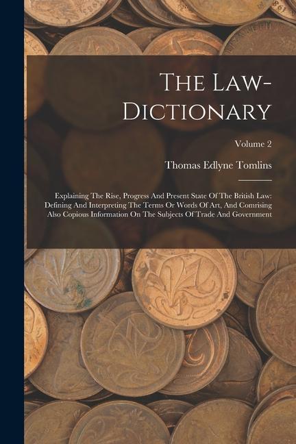 The Law-dictionary: Explaining The Rise Progress And Present State Of The British Law: Defining And Interpreting The Terms Or Words Of Ar