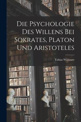 Die Psychologie des Willens bei Sokrates Platon und Aristoteles