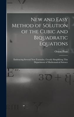 New and Easy Method of Solution of the Cubic and Biquadratic Equations: Embracing Several New Formulas Greatly Simplifying This Department of Mathema