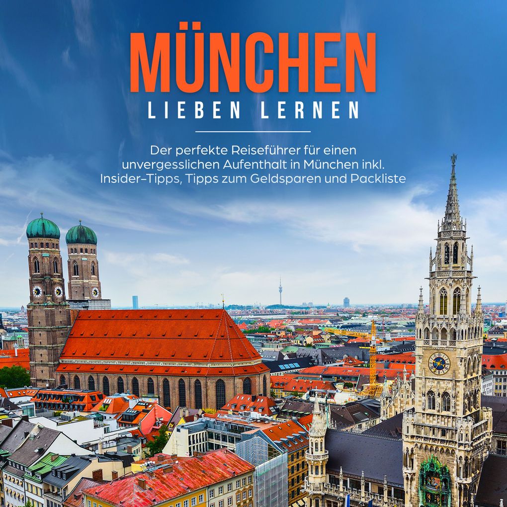 München lieben lernen: Der perfekte Reiseführer für einen unvergesslichen Aufenthalt in München inkl. Insider Tipps Tipps zum Geldsparen und Packliste