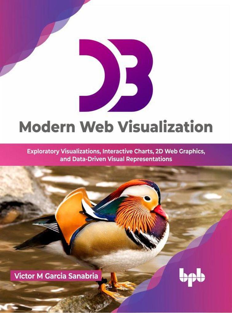 D3: Modern Web Visualization: Exploratory Visualizations Interactive Charts 2D Web Graphics and Data-Driven Visual Representations (English Edition)
