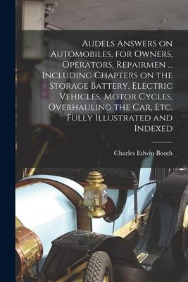 Audels Answers on Automobiles for Owners Operators Repairmen ... Including Chapters on the Storage Battery Electric Vehicles Motor Cycles Overha