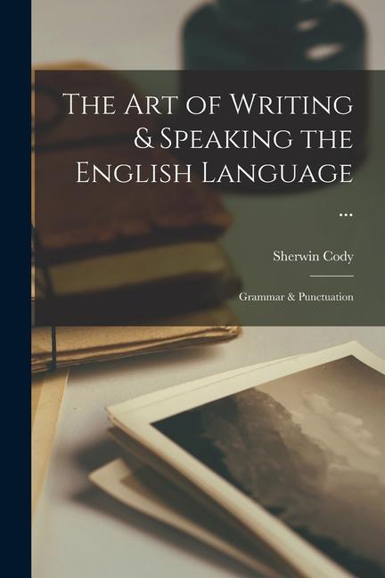 The Art of Writing & Speaking the English Language ...: Grammar & Punctuation