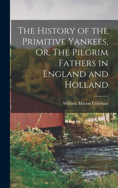 The History of the Primitive Yankees Or The Pilgrim Fathers in England and Holland