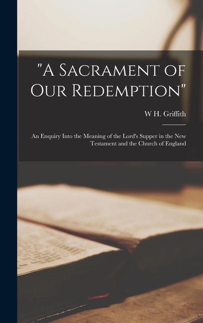A Sacrament of our Redemption: An Enquiry Into the Meaning of the Lord‘s Supper in the New Testament and the Church of England