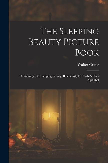 The Sleeping Beauty Picture Book; Containing The Sleeping Beauty Bluebeard The Baby‘s own Alphabet