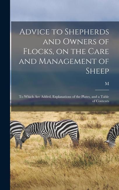Advice to Shepherds and Owners of Flocks on the Care and Management of Sheep: To Which are Added Explanations of the Plates and a Table of Contents