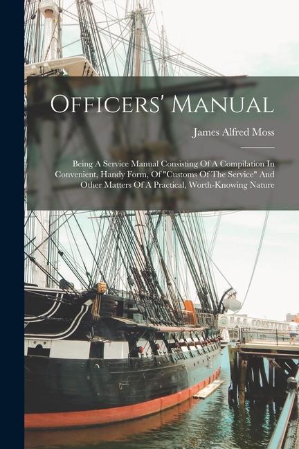 Officers‘ Manual: Being A Service Manual Consisting Of A Compilation In Convenient Handy Form Of customs Of The Service And Other Ma