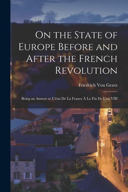 On the State of Europe Before and After the French Revolution: Being an Answer to L‘état De La France À La Fin De L‘an VIII