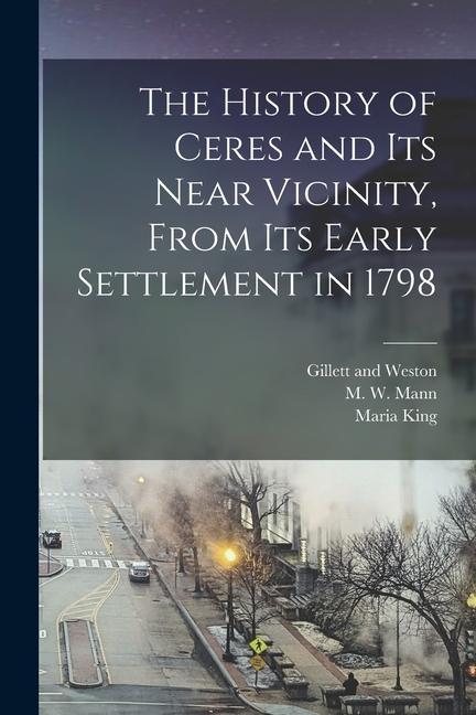 The History of Ceres and its Near Vicinity From its Early Settlement in 1798