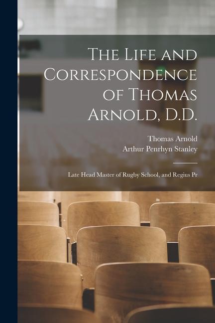 The Life and Correspondence of Thomas Arnold D.D.: Late Head Master of Rugby School and Regius Pr