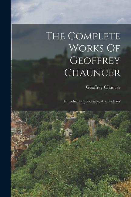 The Complete Works Of Geoffrey Chauncer: Introduction Glossary And Indexes