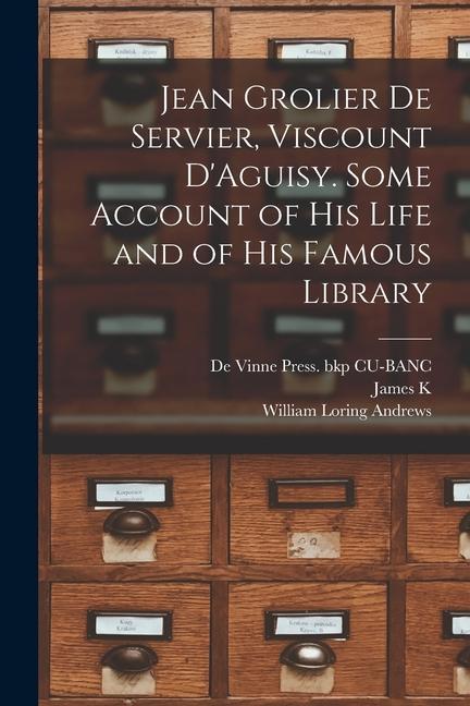 Jean Grolier de Servier Viscount D‘Aguisy. Some Account of his Life and of his Famous Library