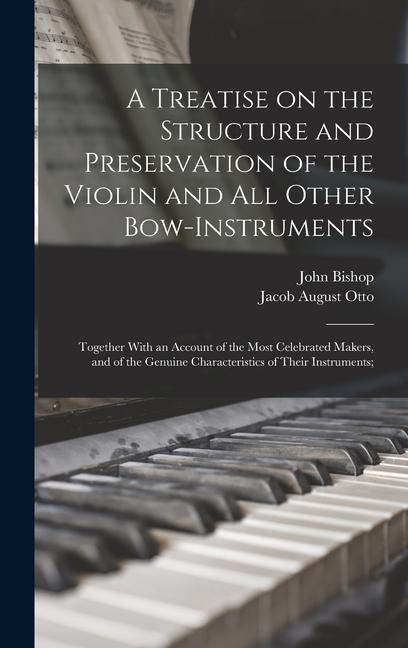 A Treatise on the Structure and Preservation of the Violin and all Other Bow-instruments; Together With an Account of the Most Celebrated Makers and of the Genuine Characteristics of Their Instruments;