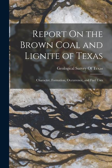 Report On the Brown Coal and Lignite of Texas: Character Formation Occurrence and Fuel Uses