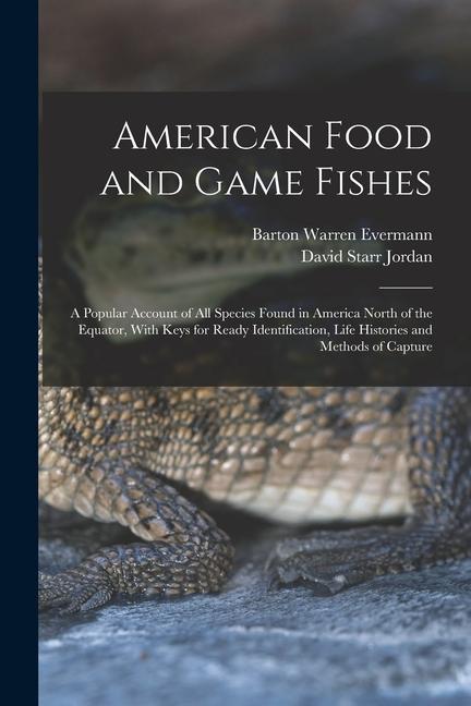 American Food and Game Fishes: A Popular Account of All Species Found in America North of the Equator With Keys for Ready Identification Life Histo