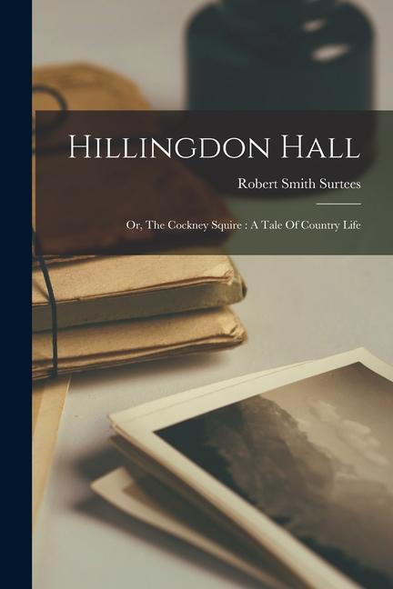 Hillingdon Hall: Or The Cockney Squire: A Tale Of Country Life