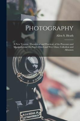 Photography: A New Treatise Theoretical and Practical of the Processes and Manipulations On Paper Dried and Wet: Glass Collodio