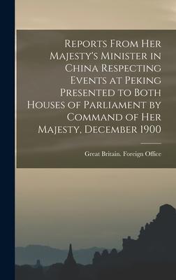 Reports From Her Majesty‘s Minister in China Respecting Events at Peking Presented to Both Houses of Parliament by Command of Her Majesty December 19