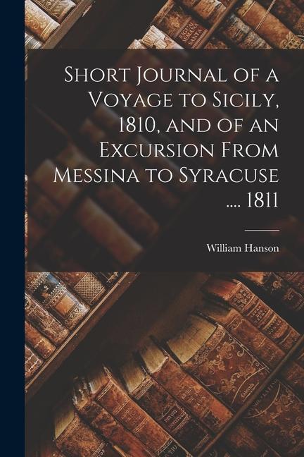Short Journal of a Voyage to Sicily 1810 and of an Excursion From Messina to Syracuse .... 1811