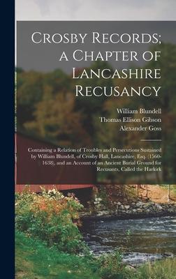 Crosby Records; a Chapter of Lancashire Recusancy: Containing a Relation of Troubles and Persecutions Sustained by William Blundell of Crosby Hall L