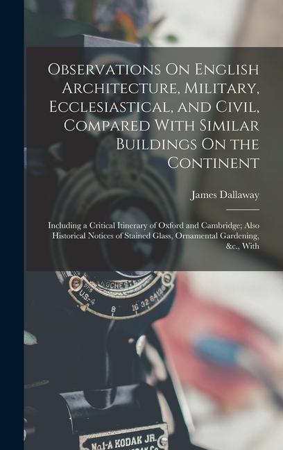 Observations On English Architecture Military Ecclesiastical and Civil Compared With Similar Buildings On the Continent