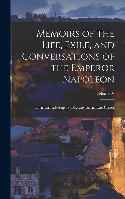 Memoirs of the Life Exile and Conversations of the Emperor Napoleon; Volume IV