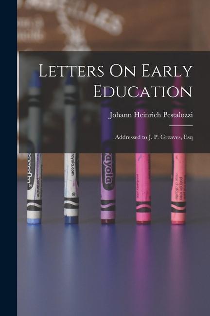 Letters On Early Education: Addressed to J. P. Greaves Esq