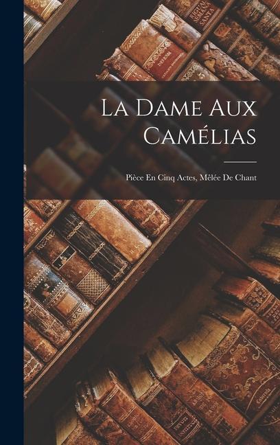 La Dame Aux Camélias: Pièce En Cinq Actes Mêlée De Chant