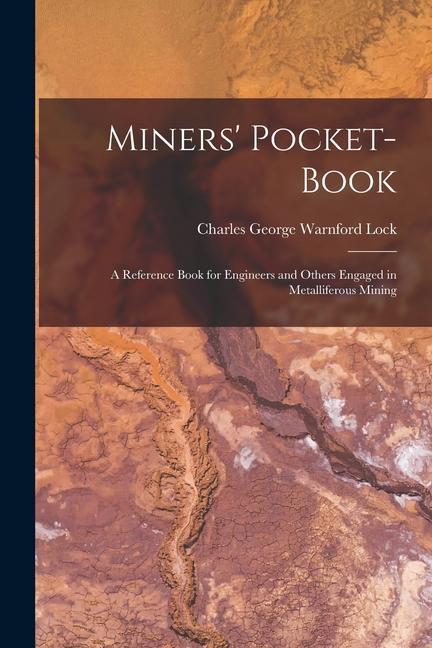 Miners‘ Pocket-Book: A Reference Book for Engineers and Others Engaged in Metalliferous Mining