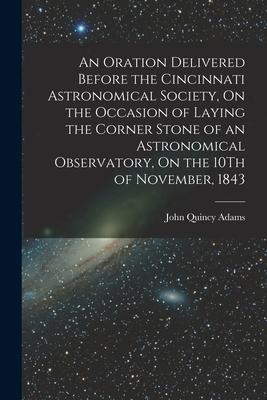 An Oration Delivered Before the Cincinnati Astronomical Society On the Occasion of Laying the Corner Stone of an Astronomical Observatory On the 10T