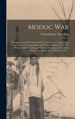 Modoc War: Message From the President of the United States Transmitting Copies of the Correspondence and Papers Relative to the