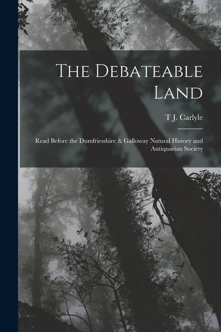 The Debateable Land: Read Before the Dumfriesshire & Galloway Natural History and Antiquarian Society