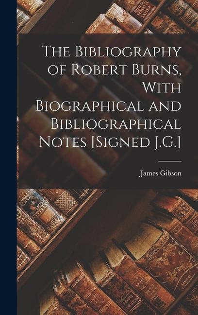 The Bibliography of Robert Burns With Biographical and Bibliographical Notes [Signed J.G.]