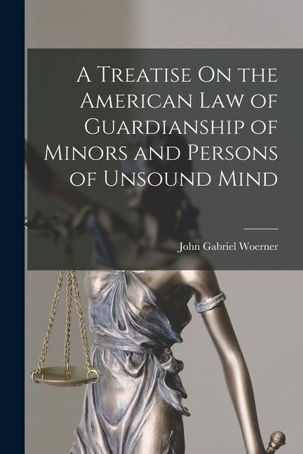 A Treatise On the American Law of Guardianship of Minors and Persons of Unsound Mind