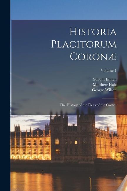Historia Placitorum Coronæ: The History of the Pleas of the Crown; Volume 1