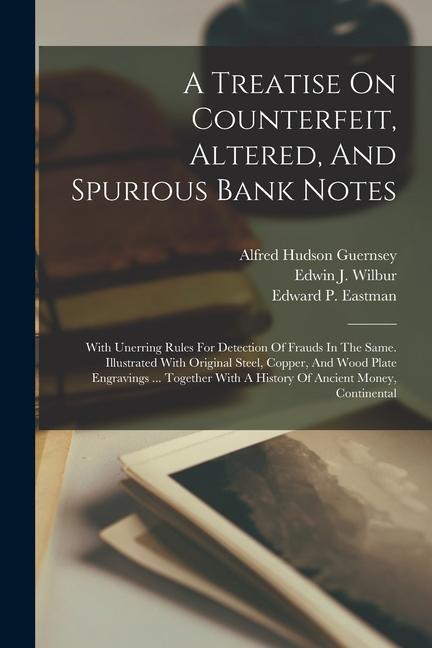 A Treatise On Counterfeit Altered And Spurious Bank Notes: With Unerring Rules For Detection Of Frauds In The Same. Illustrated With Original Steel