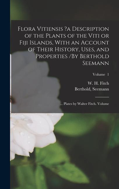 Flora Vitiensis ?a Description of the Plants of the Viti or Fiji Islands With an Account of Their History Uses and Properties /By Berthold Seemann;