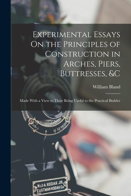 Experimental Essays On the Principles of Construction in Arches Piers Buttresses &c: Made With a View to Their Being Useful to the Practical Builde
