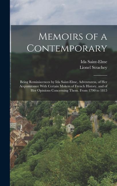 Memoirs of a Contemporary; Being Reminiscences by Ida Saint-Elme Adventuress of her Acquaintance With Certain Makers of French History and of her Opinions Concerning Them. From 1790 to 1815