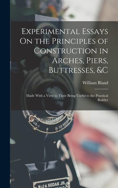 Experimental Essays On the Principles of Construction in Arches Piers Buttresses &c: Made With a View to Their Being Useful to the Practical Builde