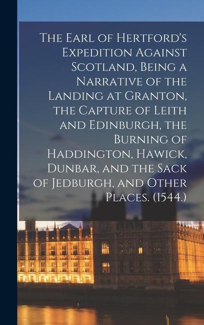 The Earl of Hertford‘s Expedition Against Scotland Being a Narrative of the Landing at Granton the Capture of Leith and Edinburgh the Burning of Ha