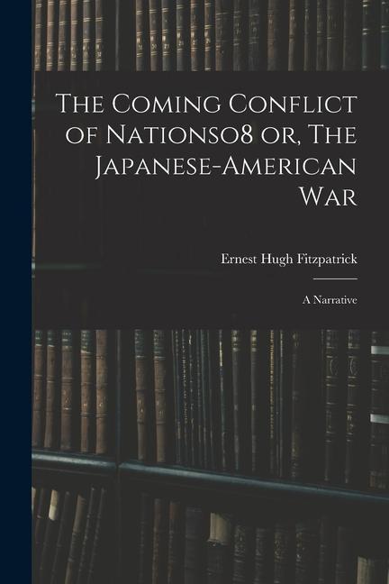 The Coming Conflict of Nationso8 or The Japanese-American War; a Narrative