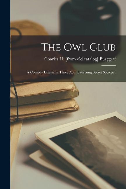 The Owl Club; a Comedy Drama in Three Acts Satirizing Secret Societies