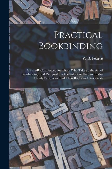 Practical Bookbinding: A Text-book Intended for Those who Take up the art of Bookbinding and ed to Give Sufficient Help to Enable Hand