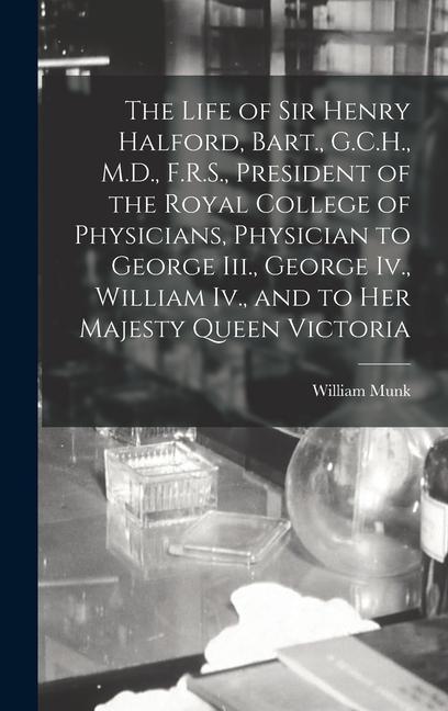 The Life of Sir Henry Halford Bart. G.C.H. M.D. F.R.S. President of the Royal College of Physicians Physician to George Iii. George Iv. Willia